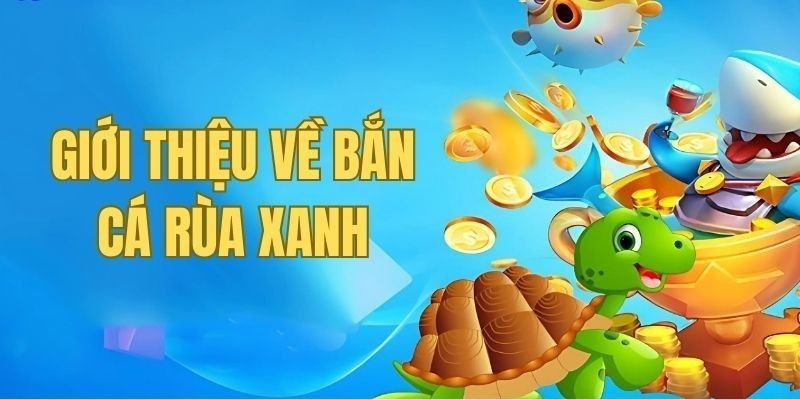 Giới thiệu khái quát về trò chơi Bắn Cá Rùa Xanh